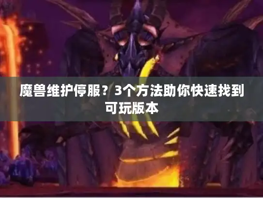 魔兽维护停服?3个方法助你快速找到可玩版本 魔兽维护停服?3个方法助你快速找到可玩版本
