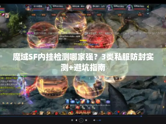 魔域SF内挂检测哪家强?3类私服防封实测+避坑指南 魔域SF内挂检测哪家强?3类私服防封实测+避坑指南