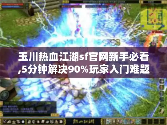 玉川热血江湖sf官网新手必看,5分钟解决90%玩家入门难题