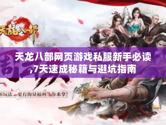 天龙八部网页游戏私服新手必读,7天速成秘籍与避坑指南