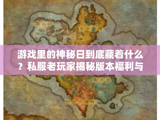 游戏里的神秘日到底藏着什么?私服老玩家揭秘版本福利与避坑攻略 游戏里的神秘日到底藏着什么?私服老玩家揭秘版本福利与避坑攻略