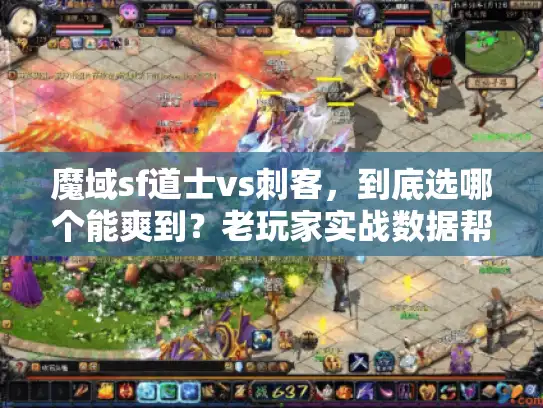 魔域sf道士vs刺客，到底选哪个能爽到？老玩家实战数据帮你避坑
