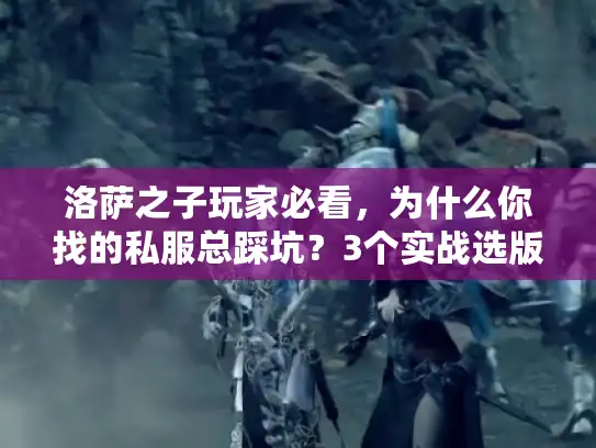 洛萨之子玩家必看,为什么你找的私服总踩坑?3个实战选版技巧直接用 洛萨之子玩家必看,为什么你找的私服总踩坑?3个实战选版技巧直接用