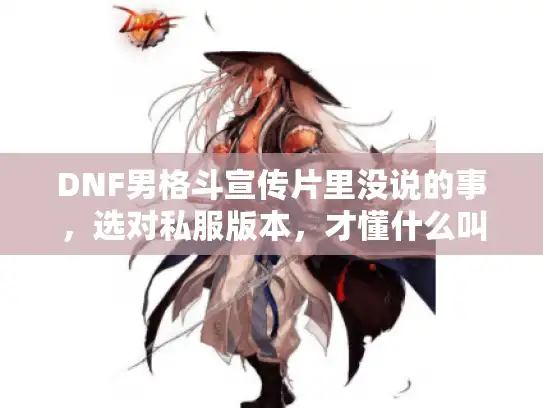 DNF男格斗宣传片里没说的事，选对私服版本，才懂什么叫一拳超人格斗家