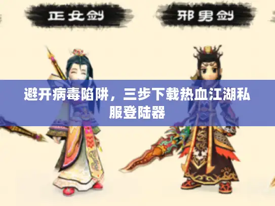 避开病毒陷阱，三步下载热血江湖私服登陆器