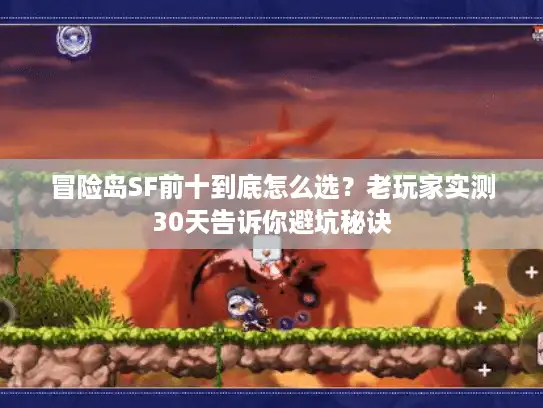 冒险岛SF前十到底怎么选？老玩家实测30天告诉你避坑秘诀