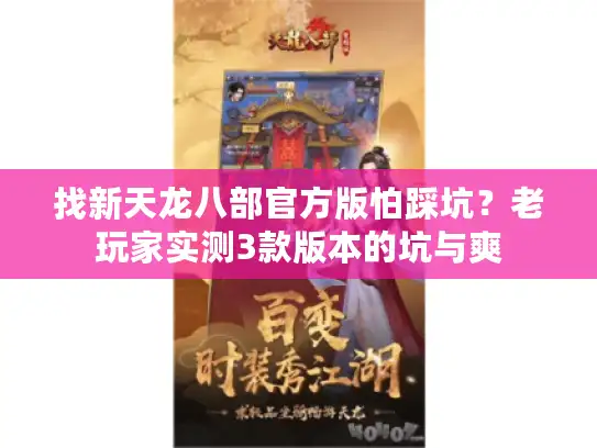 找新天龙八部官方版怕踩坑？老玩家实测3款版本的坑与爽
