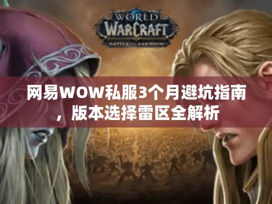 网易WOW私服3个月避坑指南,版本选择雷区全解析 网易WOW私服3个月避坑指南,版本选择雷区全解析