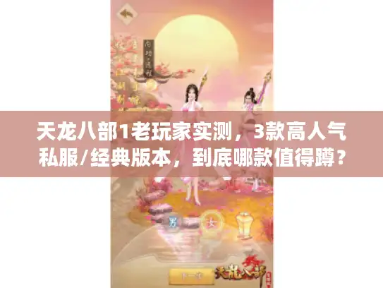 天龙八部1老玩家实测，3款高人气私服/经典版本，到底哪款值得蹲？