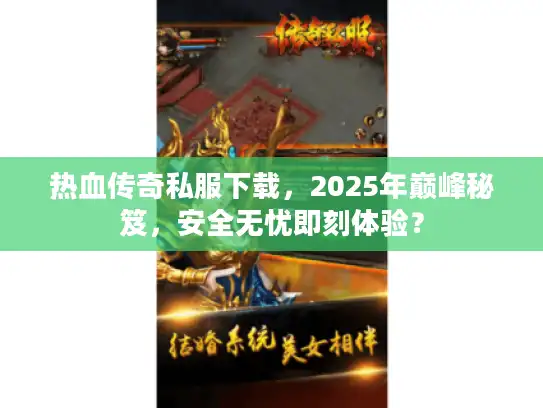 热血传奇私服下载,2025年巅峰秘笈,安全无忧即刻体验? 热血传奇私服下载,2025年巅峰秘笈,安全无忧即刻体验?