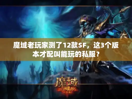 魔域老玩家测了12款SF，这3个版本才配叫能玩的私服？