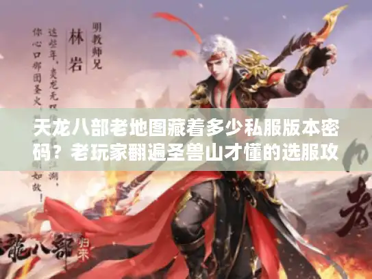 天龙八部老地图藏着多少私服版本密码？老玩家翻遍圣兽山才懂的选服攻略