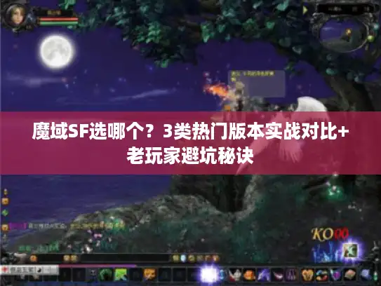 魔域SF选哪个？3类热门版本实战对比+老玩家避坑秘诀