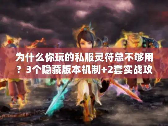为什么你玩的私服灵符总不够用?3个隐藏版本机制+2套实战攻略直接解痛 为什么你玩的私服灵符总不够用?3个隐藏版本机制+2套实战攻略直接解痛