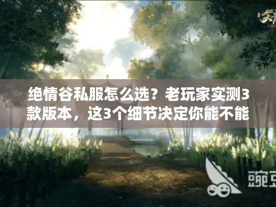 绝情谷私服怎么选?老玩家实测3款版本,这3个细节决定你能不能玩爽 绝情谷私服怎么选?老玩家实测3款版本,这3个细节决定你能不能玩爽
