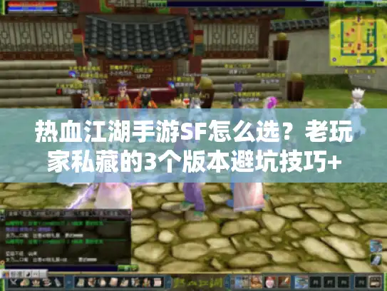 热血江湖手游SF怎么选?老玩家私藏的3个版本避坑技巧+1套开荒必看攻略 热血江湖手游SF怎么选?老玩家私藏的3个版本避坑技巧+1套开荒必看攻略