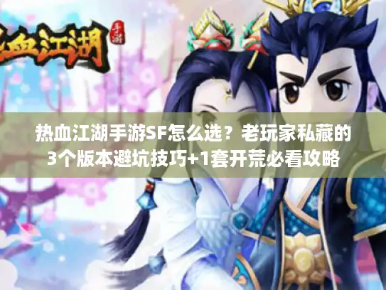 热血江湖手游SF怎么选?老玩家私藏的3个版本避坑技巧+1套开荒必看攻略 热血江湖手游SF怎么选?老玩家私藏的3个版本避坑技巧+1套开荒必看攻略