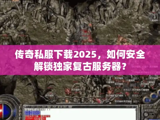 传奇私服下载2025,如何安全解锁独家复古服务器? 传奇私服下载2025,如何安全解锁独家复古服务器?