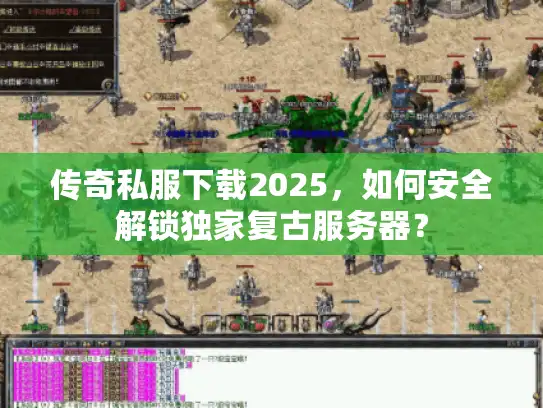 传奇私服下载2025,如何安全解锁独家复古服务器? 传奇私服下载2025,如何安全解锁独家复古服务器?