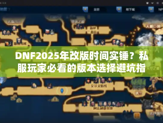 DNF2025年改版时间实锤？私服玩家必看的版本选择避坑指南