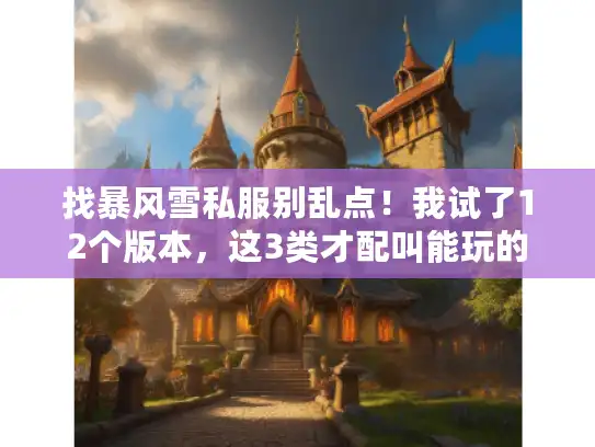 找暴风雪私服别乱点！我试了12个版本，这3类才配叫能玩的