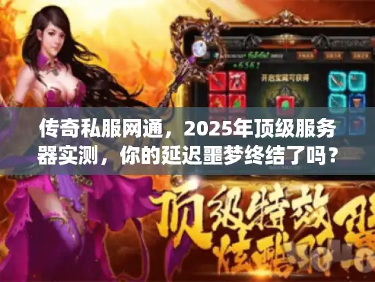 传奇私服网通，2025年顶级服务器实测，你的延迟噩梦终结了吗？