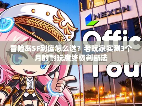 冒险岛SF到底怎么选?老玩家实测3个月的耐玩度终极判断法 冒险岛SF到底怎么选?老玩家实测3个月的耐玩度终极判断法