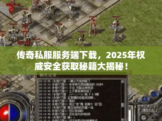传奇私服服务端下载，2025年权威安全获取秘籍大揭秘！