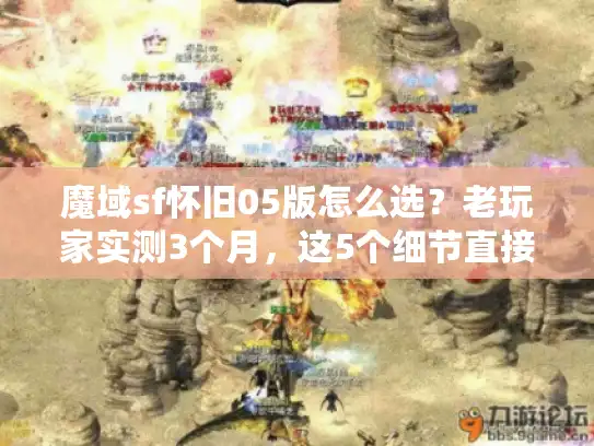 魔域sf怀旧05版怎么选?老玩家实测3个月,这5个细节直接避坑 魔域sf怀旧05版怎么选?老玩家实测3个月,这5个细节直接避坑