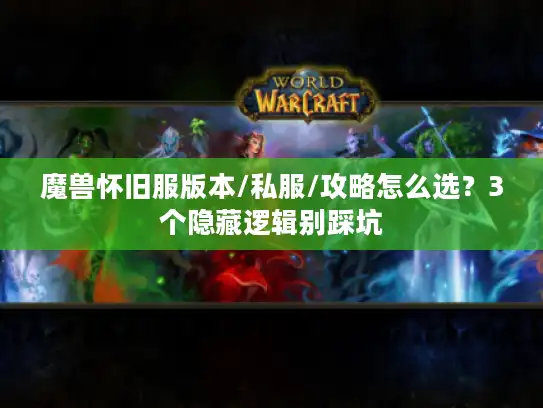 魔兽怀旧服版本/私服/攻略怎么选？3个隐藏逻辑别踩坑