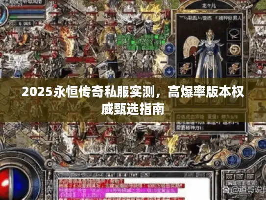 2025永恒传奇私服实测，高爆率版本权威甄选指南