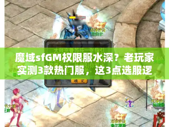 魔域sfGM权限服水深？老玩家实测3款热门服，这3点选服逻辑90%的人没搞懂