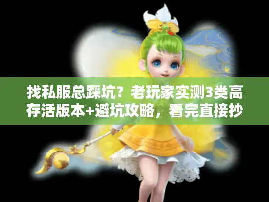 找私服总踩坑?老玩家实测3类高存活版本+避坑攻略,看完直接抄作业 找私服总踩坑?老玩家实测3类高存活版本+避坑攻略,看完直接抄作业