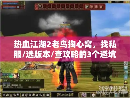 热血江湖2老鸟掏心窝,找私服/选版本/查攻略的3个避坑秘诀,别再当冤种 热血江湖2老鸟掏心窝,找私服/选版本/查攻略的3个避坑秘诀,别再当冤种