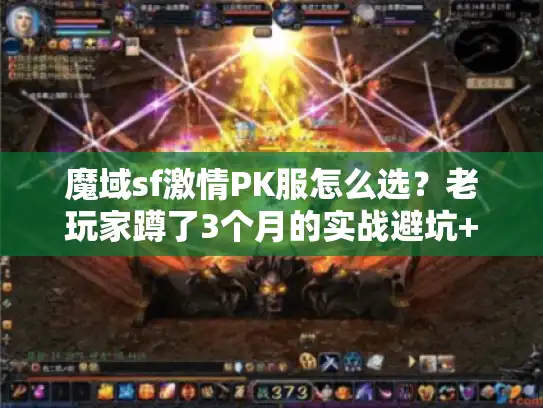 魔域sf激情PK服怎么选？老玩家蹲了3个月的实战避坑+高燃玩法全解析