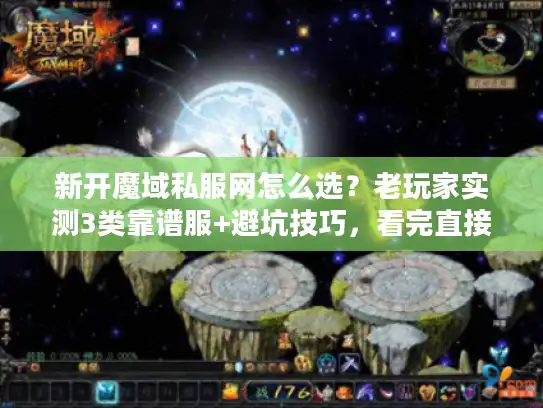 新开魔域私服网怎么选?老玩家实测3类靠谱服+避坑技巧,看完直接上手 新开魔域私服网怎么选?老玩家实测3类靠谱服+避坑技巧,看完直接上手
