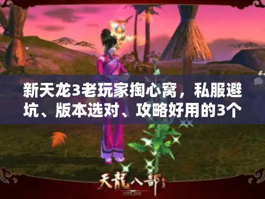 新天龙3老玩家掏心窝，私服避坑、版本选对、攻略好用的3个不传秘诀
