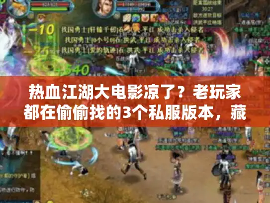 热血江湖大电影凉了?老玩家都在偷偷找的3个私服版本,藏着当年的情怀密码 热血江湖大电影凉了?老玩家都在偷偷找的3个私服版本,藏着当年的情怀密码