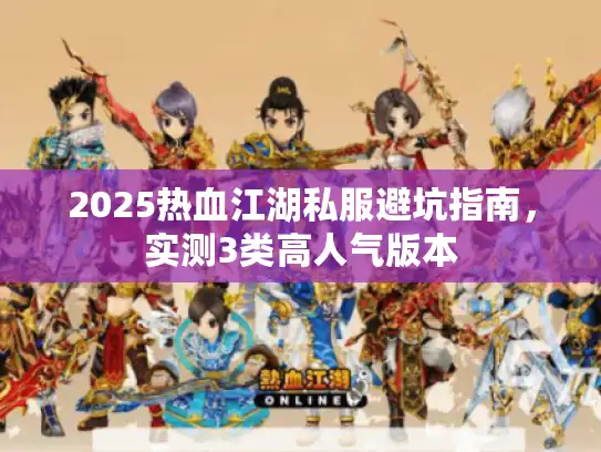 2025热血江湖私服避坑指南，实测3类高人气版本