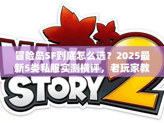 冒险岛SF到底怎么选？2025最新5类私服实测横评，老玩家教你避坑