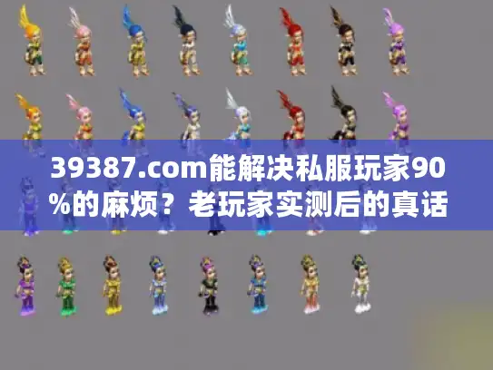 39387.com能解决私服玩家90%的麻烦？老玩家实测后的真话