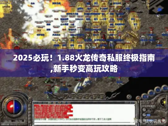 2025必玩!1.88火龙传奇私服终极指南,新手秒变高玩攻略 2025必玩!1.88火龙传奇私服终极指南,新手秒变高玩攻略