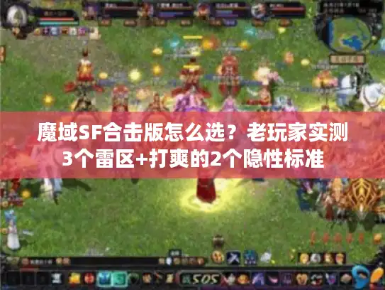 魔域SF合击版怎么选?老玩家实测3个雷区+打爽的2个隐性标准 魔域SF合击版怎么选?老玩家实测3个雷区+打爽的2个隐性标准