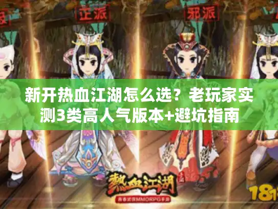 新开热血江湖怎么选？老玩家实测3类高人气版本+避坑指南