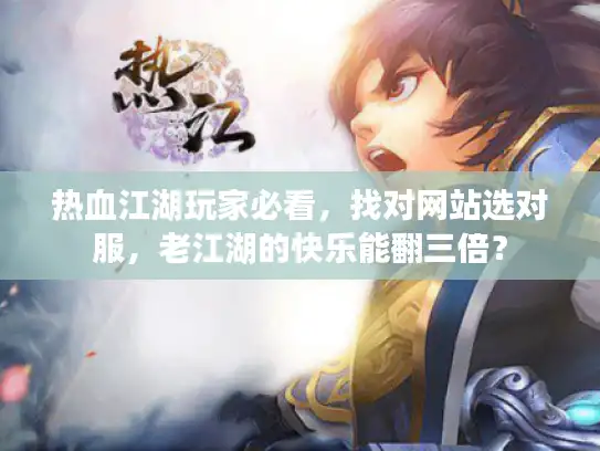 热血江湖玩家必看，找对网站选对服，老江湖的快乐能翻三倍？