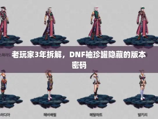 老玩家3年拆解，DNF袖珍罐隐藏的版本密码