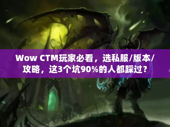 Wow CTM玩家必看，选私服/版本/攻略，这3个坑90%的人都踩过？