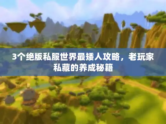 3个绝版私服世界最矮人攻略，老玩家私藏的养成秘籍