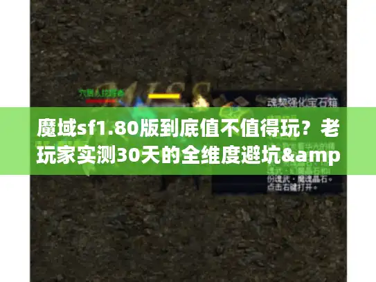 魔域sf1.80版到底值不值得玩？老玩家实测30天的全维度避坑&玩法干货