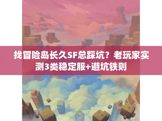 找冒险岛长久SF总踩坑？老玩家实测3类稳定服+避坑铁则